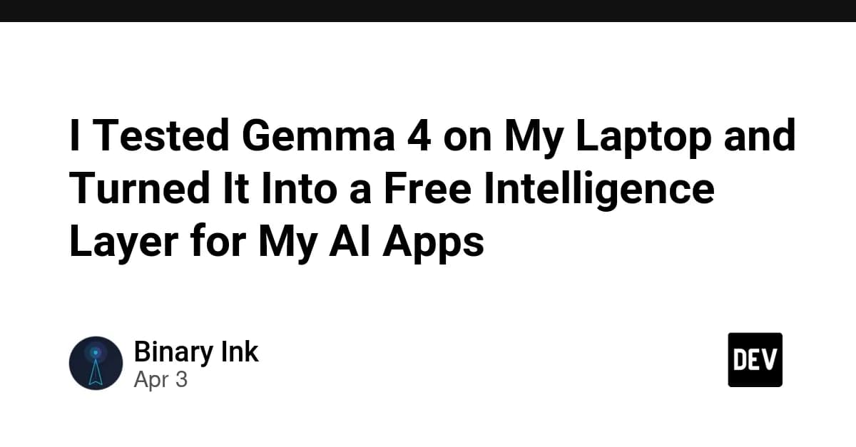 I Tested Gemma 4 on My Laptop and Turned It Into a Free Intelligence Layer for My AI Apps