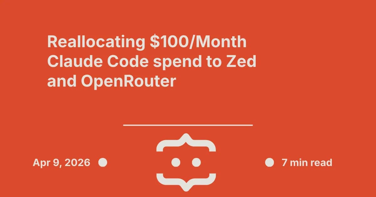 Reallocating $100/Month Claude Code Spend to Zed and OpenRouter