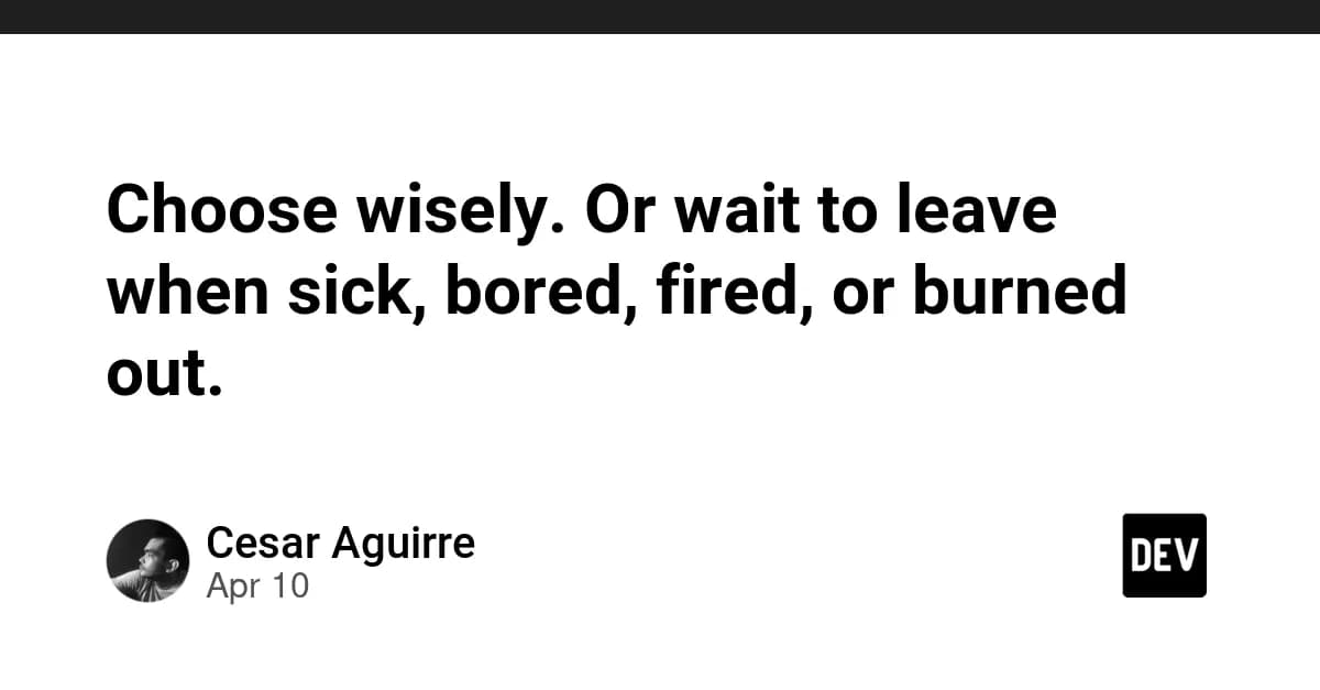 Choose wisely. Or wait to leave when sick, bored, fired, or burned out.