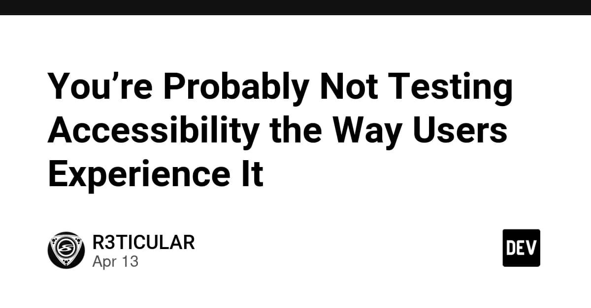 You’re Probably Not Testing Accessibility the Way Users Experience It