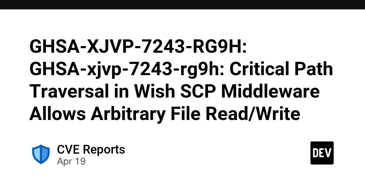 GHSA-XJVP-7243-RG9H: GHSA-xjvp-7243-rg9h: Critical Path Traversal in Wish SCP Middleware Allows Arbitrary File Read/Write